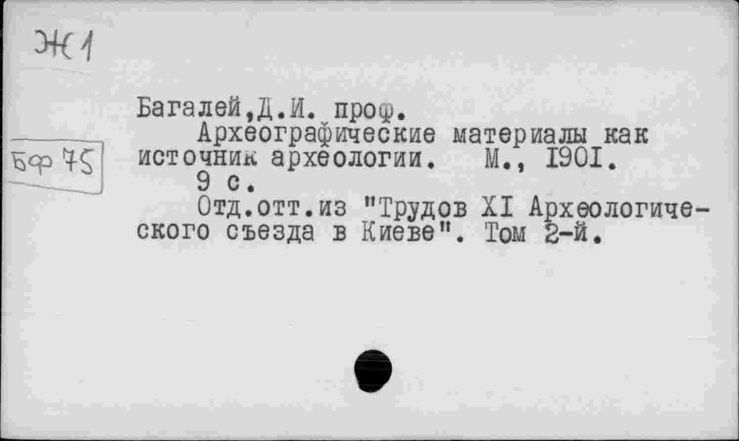 ﻿

Багалей.Д.И. проі±і.
Археографические материалы как источник археологии. М., 1901.
9 с.
Отд.отт.из "Трудов XI Археологиче ского съезда в Киеве". Том 2-й.